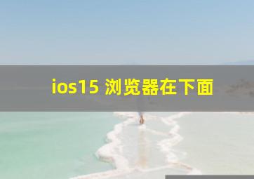 ios15 浏览器在下面